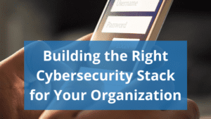 smarthphone screen with text overlay reading "building the right cybersecurity stack for your organization"