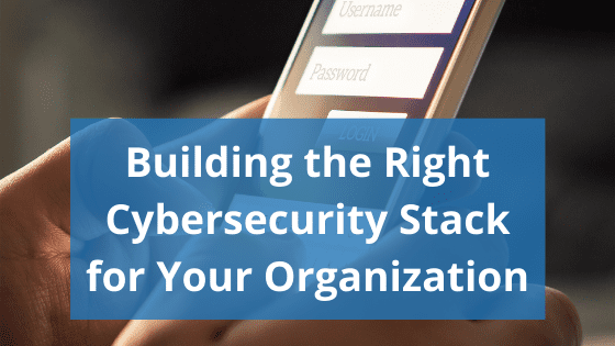 smarthphone screen with text overlay reading "building the right cybersecurity stack for your organization"