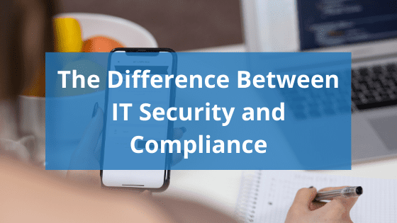 image of someone looking at phone and notebook with text reading "the difference between IT security and compliance"